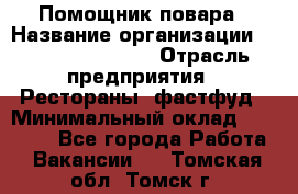 Помощник повара › Название организации ­ Fusion Service › Отрасль предприятия ­ Рестораны, фастфуд › Минимальный оклад ­ 14 000 - Все города Работа » Вакансии   . Томская обл.,Томск г.